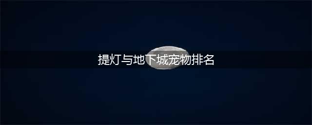 《提灯与地下城》宠物强度排行 什么宠物最强