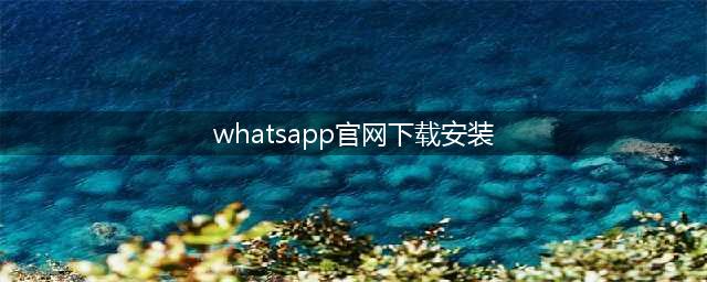 WhatsApp官网下载安装最新版本(whatsapp官网下载安装)