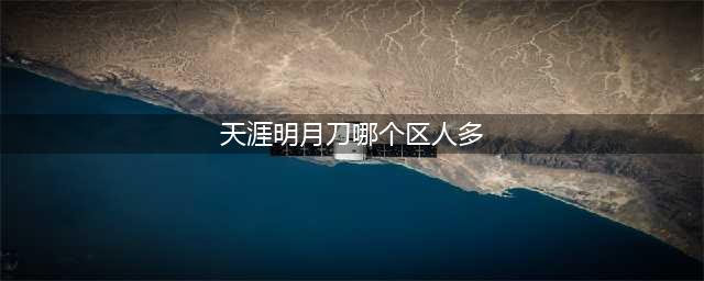 天涯明月刀手游哪个区人多