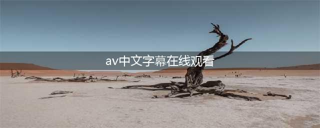 五大高品质中文字幕电影网站，轻松观看精彩影片(av中文字幕在线观看)