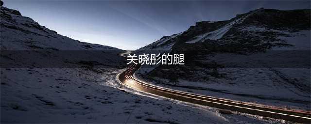 关晓彤的腿，又直又细，线条好美，太亮眼，太迷人了！(关晓彤的腿)