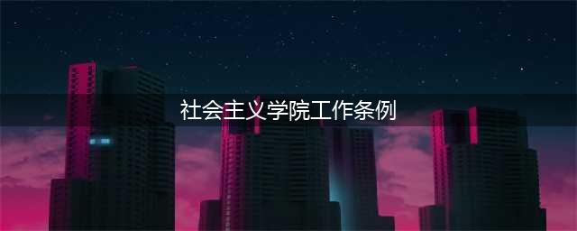 【每日一学】《社会主义学院工作条例》（二）(社会主义学院工作条例)