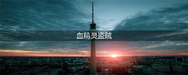 魔兽世界血精灵盗贼怎么样 血精灵盗贼能力分析(血精灵盗贼)