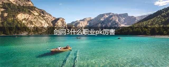 剑网3什么职业pk厉害2023 剑网3最厉害的PK职业2023