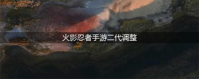 火影忍者手游：二代平衡性调整在即！飞雷神斩或将取消无敌判定？(火影忍者手游二代调整)