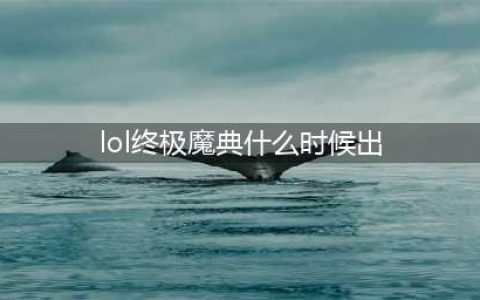 《英雄联盟》lol终极魔典什么时候出 终极魔典上线情况介绍(lol终极魔典什么时候出)