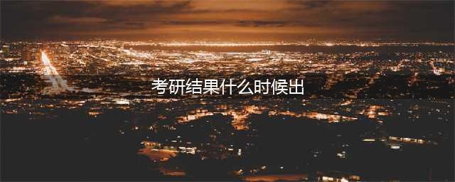 什么时候考研结果出来 作为过来人给大家分享一下(考研结果什么时候出)