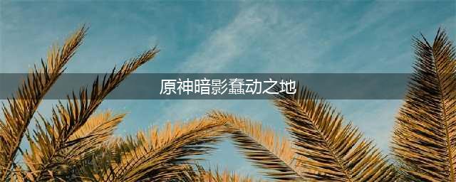 《原神》暗影蠢动之地石块挑战通关技巧分享 蠢动之地攻略(原神暗影蠢动之地)