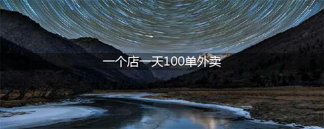 做餐饮外卖每天100单还不挣钱？从这4方面帮你做“万单店”！(一个店一天100单外卖)