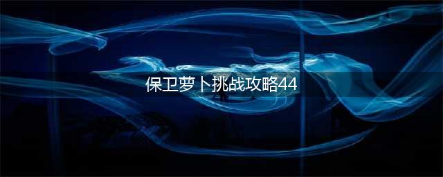 《保卫萝卜》挑战44关通关攻略 1挑战44关怎么过