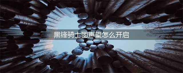 《魔兽世界》黑锋骑士团声望怎么开 黑锋骑士团声望开启攻略(黑锋骑士团声望怎么开启)