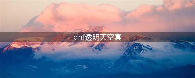 DNF13周年透明天空套获得地址 透明天空套在哪里领(dnf透明天空套)
