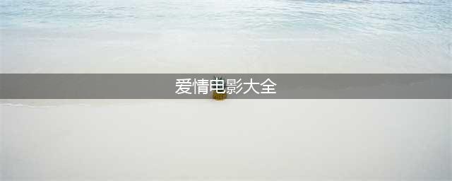 10大经典爱情片电影 每一部都值得你再看一遍(爱情电影大全)