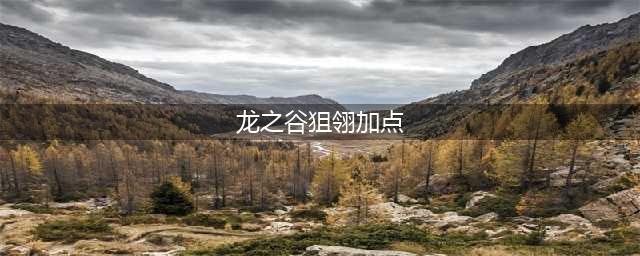 《龙之谷手游》狙翎技能图一览 狙翎加点推荐(龙之谷狙翎加点)