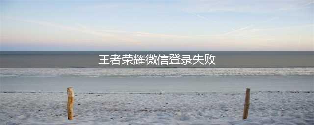 王者荣耀微信登录异常怎么办2022 微信登陆失败请稍候再试解决办法(王者荣耀微信登录失败)