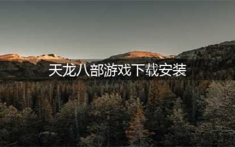 新天龙八部手游怎么下载 官方正式版下载安装教程​(天龙八部游戏下载安装)