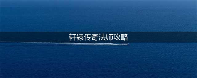 《轩辕传奇》手游法师实战攻略 法师带什么灵宠(轩辕传奇法师攻略)