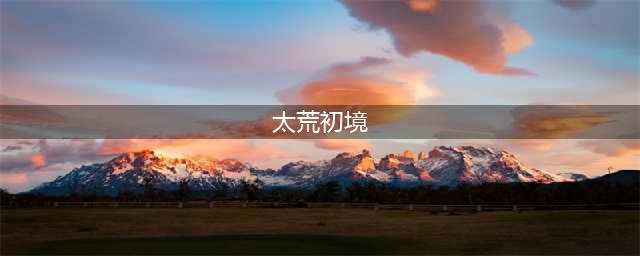 《太荒初境》从入门到精通指南 新手PVE新手攻略