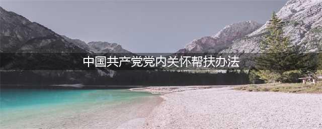 省委组织部负责人就《山西省贯彻落实〈中国共产党党内关怀帮扶办法〉实施细则》答记者问(中国共产党党内关怀帮扶办法)