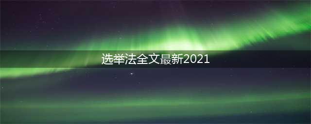 【人大宣传月】2021年中华人民共和国选举法全文修正版(选举法全文最新2021)