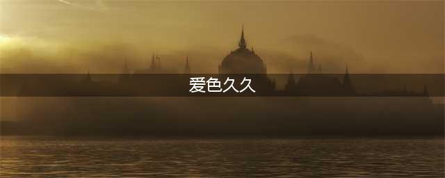 久久的，久久爽，人人有得吃，人人都挺爽，人人看，人人都好看(爱色久久)