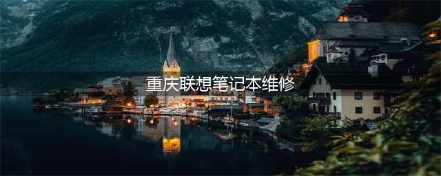 重庆联想售后维修服务网点-重庆联想笔记本维修-全国服务中心(重庆联想笔记本维修)