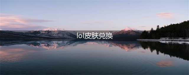 《lol》海克斯宝石兑换炫彩皮肤地址一览 2022海克斯炫彩皮肤兑换地址