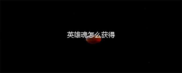 火柴人联盟英雄魂石怎么刷 英雄魂石获取攻略(英雄魂怎么获得)