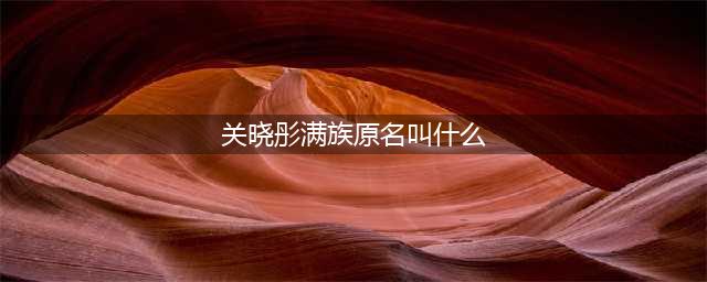 关晓彤是瓜尔佳氏，那英是叶赫那拉氏，吴京：请让让！(关晓彤满族原名叫什么)