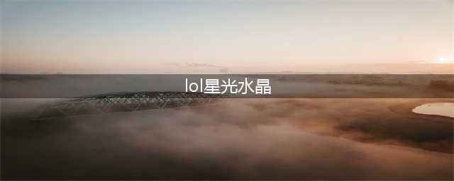 《LOL》魔法少女的星光水晶活动结束时间介绍(lol星光水晶)