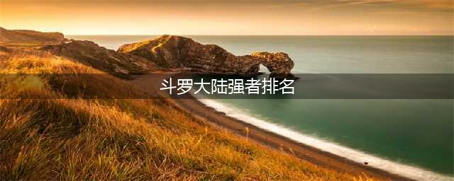 斗罗大陆战力排行榜(斗罗大陆强者排名)