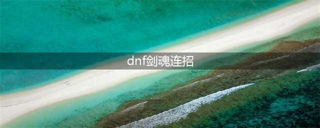 剑魂流心三式连招技巧攻略(dnf剑魂连招)