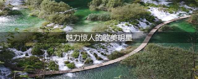 美艳绝伦！五大欧美女星魅力无法挡(魅力惊人的欧美明星)