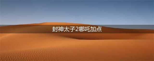 封神太子2灵狐技能加点及玩法攻略
