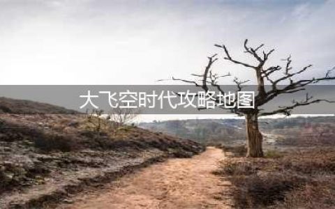 《dnf》大飞空时代怎么走 大飞空时代全地图流程攻略(大飞空时代攻略地图)