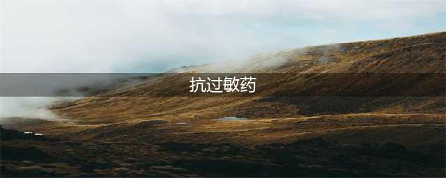 10种常用抗过敏药物，一文讲清(抗过敏药)