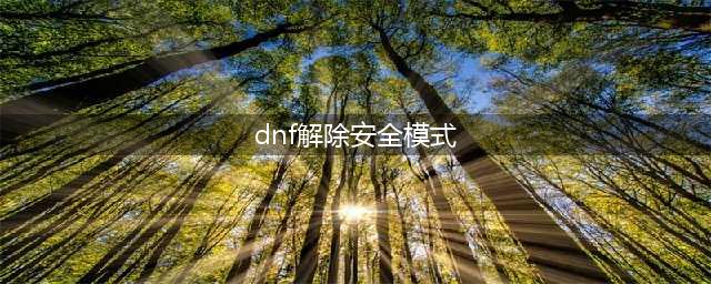 《dnf》安全模式怎么解除 安全模式解除教程(dnf解除安全模式)