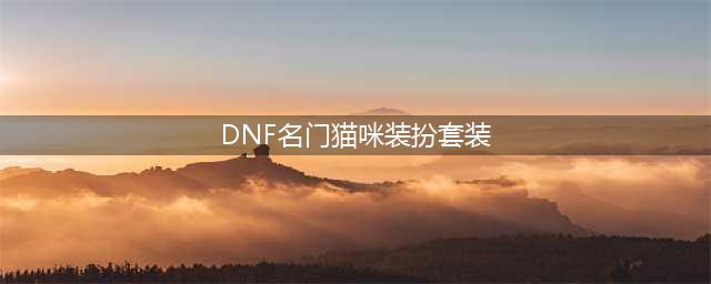 dnf名门猫咪装扮套装一览