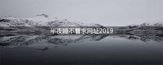 最适合晚上睡不着看的7个网站(半夜睡不着求网址2019)