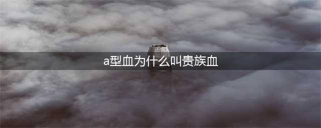 四大血型谁才是真正的贵族血型(a型血为什么叫贵族血)
