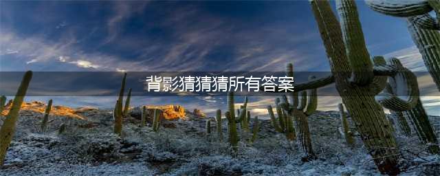 我是谁背影猜猜猜答案 全关卡攻略(背影猜猜猜所有答案)
