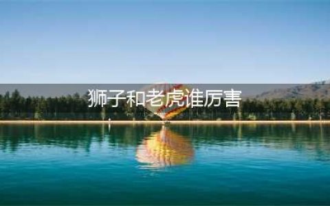 老虎和狮子谁的战斗力更强？几组数据带你全方位解读！(狮子和老虎谁厉害)