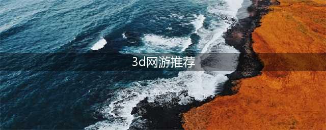 3d网络游戏排行榜前十名2021 3d网游有哪些(3d网游推荐)