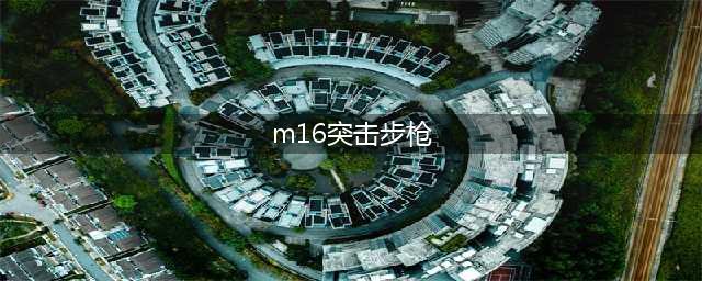 《刺激战场》M16问鼎之选 最强突击步枪M16数据分析(m16突击步枪)