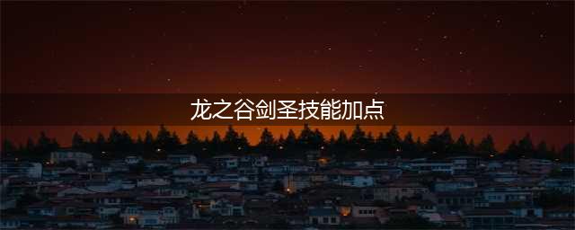 《龙之谷2手游》剑圣技能怎么加点 剑圣技能加点推荐(龙之谷剑圣技能加点)