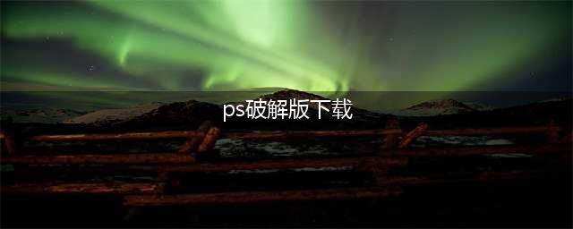 Adobe Photoshop下载 最新2024【ps著名图像处理软件】中文安装包下载(ps破解版下载)