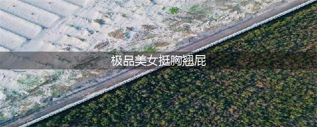 让人欲罢不能的人间极品！性感丰满的女神，翘臀美臀颜值满分(极品美女挺胸翘屁)