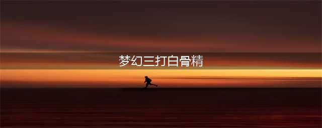 梦幻西游三打白骨精剧情怎么过 三打白骨精剧情攻略