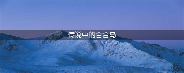传说中的合合岛攻略指南 传说中的合合岛怎么玩
