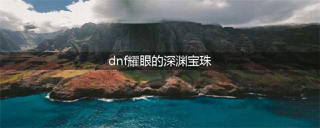 地下城与勇士M深渊宝珠在哪获得 赛丽亚的幸运开出的几率大么